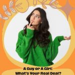 A Guy or A Girl: What’s Your Real Deal?