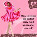 How to Create the Perfect Sissy Maid Persona for Yourself