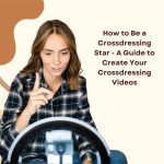 How to Be a Crossdressing Star: A Guide to Create Your Crossdressing Videos