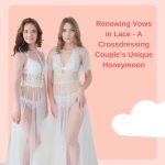 Renewing Vows in Lace: A Crossdressing Couple’s Unique Honeymoon