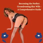 Becoming the Perfect Crossdressing Slut Wife: A Comprehensive Guide