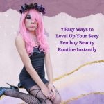 7 Easy Ways to Level Up Your Sexy Femboy Beauty Routine Instantly