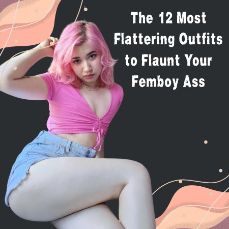 The 12 Most Flattering Outfits to Flaunt Your Femboy Ass