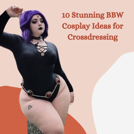 10 Stunning BBW Cosplay Ideas for Crossdressing