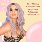 Sissy Makeup Guide: A Step-by-Step to Achieving a Feminine Look